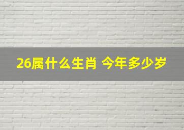 26属什么生肖 今年多少岁